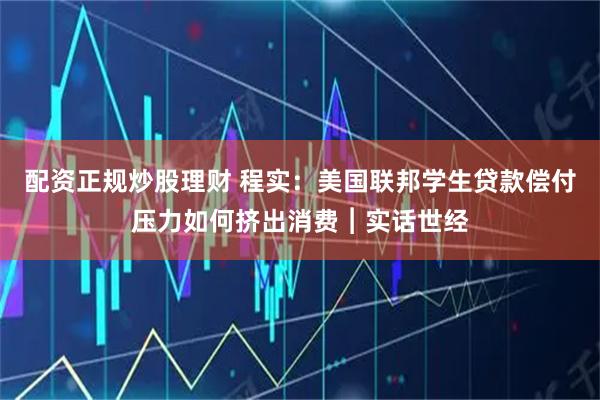 配资正规炒股理财 程实：美国联邦学生贷款偿付压力如何挤出消费︱实话世经