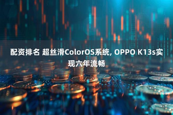 配资排名 超丝滑ColorOS系统, OPPO K13s实现六年流畅