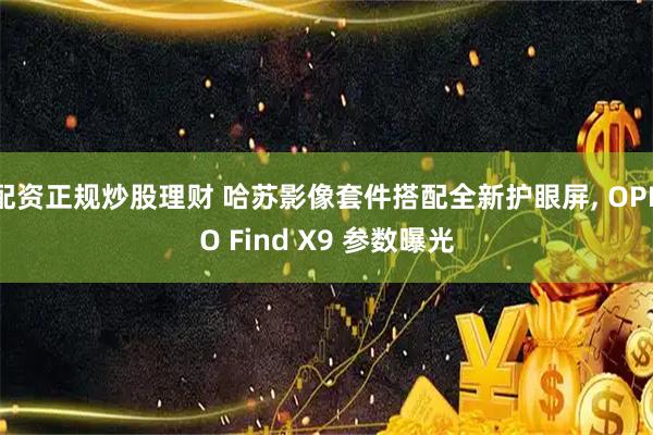 配资正规炒股理财 哈苏影像套件搭配全新护眼屏, OPPO Find X9 参数曝光