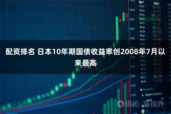 配资排名 日本10年期国债收益率创2008年7月以来最高