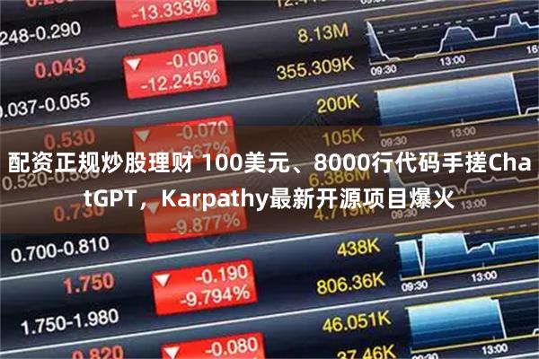 配资正规炒股理财 100美元、8000行代码手搓ChatGPT，Karpathy最新开源项目爆火