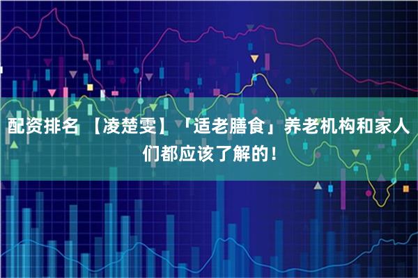 配资排名 【凌楚雯】「适老膳食」养老机构和家人们都应该了解的！