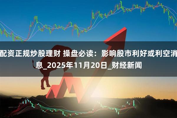 配资正规炒股理财 操盘必读：影响股市利好或利空消息_2025年11月20日_财经新闻